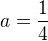 $a=\frac{1}{4}$