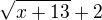 $\sqrt{x+13}+2$