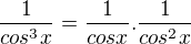 $\frac 1 {cos^3 x}=\frac 1{cos x}.\frac 1{cos^2x}$