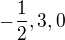 $-\frac12, 3, 0$