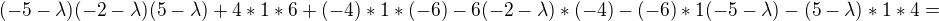 $(-5-\lambda )(-2-\lambda)(5-\lambda)+4*1*6+(-4)*1*(-6)-6(-2-\lambda)*(-4)-(-6)*1(-5-\lambda)-(5-\lambda)*1*4=$