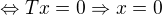 $\Leftrightarrow Tx = 0 \Rightarrow x=0$