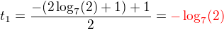 $t_1=\frac {-(2\log_{7}(2)+1)+1}{2}=\color{red}-\log_{7}(2)$