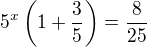 $5^x\(1+\frac{3}{5}\)=\frac{8}{25}$