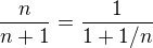 $ \frac n {n+1}=\frac 1 {1+1/ n}$