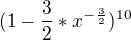 $(1-\frac{3}{2}*x^{-\frac{3}{2}})^{10}$