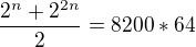 $\frac{2^n+2^{2n}}{2}=8200*64$