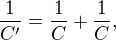 $\frac{1}{C'} = \frac{1}{C} + \frac{1}{C},$