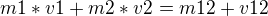 $m1*v1+m2*v2=m12+v12$