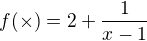 $f (�) = 2 + \frac{1}{x-1}$
