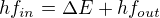 $hf_{in}=\Delta E + hf_{out}$