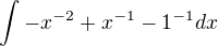 $\int_{}^{}-x^{-2}+x^{-1}-1^{-1}dx$