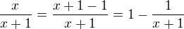 $\frac{x}{x+1}=\frac{x+1-1}{x+1}=1-\frac{1}{x+1}$