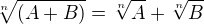 $\sqrt[n]{(A+B)}=\sqrt[n]{A}+\sqrt[n]{B}$