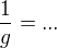 $\frac{1}{g}=...$