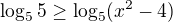 $\log_55\ge\log_5(x^2-4)$