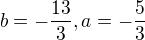 $b=-\frac{13}{3}, a=-\frac{5}{3}$