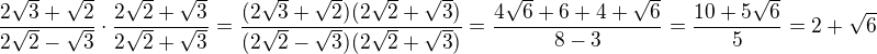 $\frac{2\sqrt{3}+\sqrt{2}}{2\sqrt{2}-\sqrt{3}}\cdot\frac{2\sqrt{2}+\sqrt{3}}{2\sqrt{2}+\sqrt{3}}=\frac{(2\sqrt{3}+\sqrt 2)(2\sqrt2+\sqrt 3)}{(2\sqrt{2}-\sqrt3)(2\sqrt{2}+\sqrt 3)}=\frac{4\sqrt 6+6+4+\sqrt 6}{8-3}=\frac{10+5\sqrt 6}{5}=2+\sqrt 6$