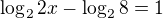 $\log_{2}2x-\log_{2}8=1$