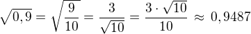 $\sqrt{0,9}=\sqrt{\frac{9}{10}}=\frac{3}{\sqrt{10}}=\frac{3\cdot\sqrt{10}}{10}\,\approx\,0,9487$
