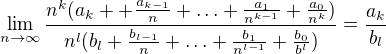 $\lim_{n\to\infty }\frac{n^{k}(a_k++\frac{a_{k-1}}{n}+\ldots +\frac{a_1}{n^{k-1}}+\frac{a_0}{n^k})}{n^l(b_l+\frac{b_{l-1}}{n}+\ldots+\frac{b_1}{n^{l-1}}+\frac{b_0}{b^l})}=\frac{a_k}{b_l} $
