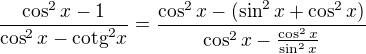 $\frac{\cos ^{2}x-1}{\cos ^{2}x-\text{cotg}^{2}x}=\frac{\cos ^{2}x-(\sin ^{2}x+\cos ^{2}x)}{\cos ^{2}x-\frac{\cos ^{2}x}{\sin ^{2}x}}$