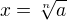 $x=\sqrt[n]{a}$