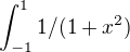 $\int_{-1}^{1}1/(1+x^2)$