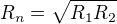 $R_{n}=\sqrt{R_{1}R_{2}}$