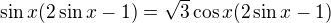 $\sin x(2\sin x-1)=\sqrt{3}\cos x(2\sin x-1)$
