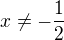 $x\ne -\frac 12$