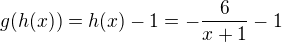 $g(h(x))=h(x)-1=-\frac{6}{x+1}-1$