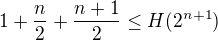 $1+\frac n2+ \frac {n+1}{2} \leq H(2^{n+1})$