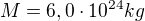 $M=6,0\cdot 10^{24} kg$