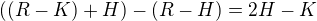 $((R-K)+H) - (R-H) = 2H - K$