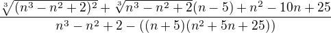 $\frac{\sqrt[3]{ (n^3-n^2+2)^2}+\sqrt[3]{n^3-n^2+2} (n-5)+n^2-10n+25}{n^3-n^2+2- ((n+5)(n^2+5n+25))} $