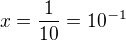 $x=\frac{1}{10}=10^{-1}$