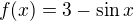 $f (x)=3-\sin x $