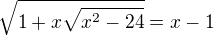 $\sqrt{1+x\sqrt{x^2-24}}=x-1$