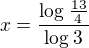 $x=\frac{\log_{}\frac{13}{4}}{\log_{}3}$