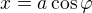 $x = a \cos{\varphi}$
