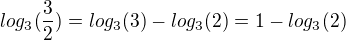 $log_{3}(\frac{3}{2})=log_{3} (3) - log_{3} (2)=1- log_{3} (2)$