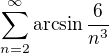 $\textstyle\sum\limits_{n=2}^{\infty}\arcsin\frac{6}{n^3}$