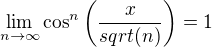 $\lim_{n\rightarrow{\infty}}\cos^n\(\frac{x}{sqrt(n)}\) = 1$
