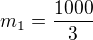 $m_1=\frac{1000}{3}$
