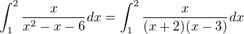 $\int_{1}^{2}\frac{x}{x^{2}-x-6}dx=\int_{1}^{2}\frac{x}{(x+2)(x-3)}dx$