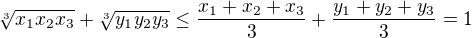 $\sqrt[3]{x_1x_2x_3} + \sqrt[3]{y_1y_2y_3} \leq \frac{x_1+x_2+x_3}{3} + \frac{y_1+y_2+y_3}{3}=1$
