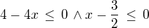 $4-4x\,\le\,0\,\wedge x-\frac 32\,\le\,0$
