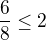 $\frac{6}{8}\le 2$