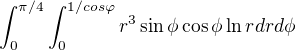 $\int_{0}^{\pi/4}\int_{0}^{1/cos\varphi }r^{3}\sin \phi\cos \phi\ln r\space dr d\phi$
